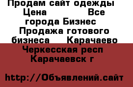 Продам сайт одежды › Цена ­ 30 000 - Все города Бизнес » Продажа готового бизнеса   . Карачаево-Черкесская респ.,Карачаевск г.